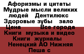 Афоризмы и цитаты. Мудрые мысли великих людей  «Дентилюкс». Здоровые зубы — зало › Цена ­ 293 - Все города Книги, музыка и видео » Книги, журналы   . Ненецкий АО,Нижняя Пеша с.